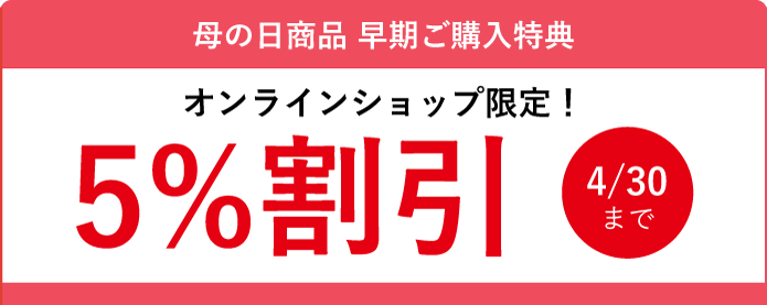 母の日商品 早期ご購入特典 オンラインショップ限定!5%割引 4/30まで