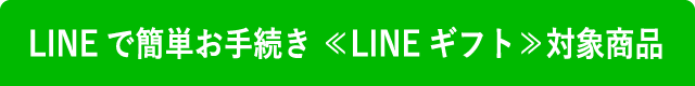 LINEで簡単お手続き ≪LINEギフト≫対象商品