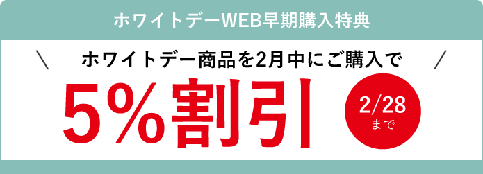 ホワイトデーWEB早期購入特典 ホワイトデー商品を2月中にご購入で5％割引